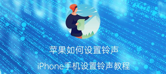 苹果如何设置铃声 iPhone手机设置铃声教程